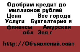 Одобрим кредит до 3 миллионов рублей. › Цена ­ 15 - Все города Услуги » Бухгалтерия и финансы   . Амурская обл.,Зея г.